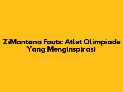ZiMontana Fouts: Atlet Olimpiade Yang Menginspirasi