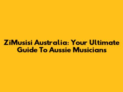 ZiMusisi Australia: Your Ultimate Guide To Aussie Musicians