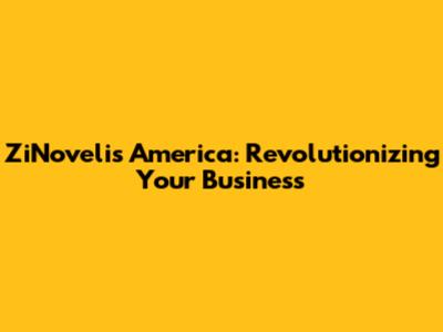 ZiNovelis America: Revolutionizing Your Business
