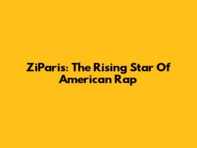 ZiParis: The Rising Star Of American Rap