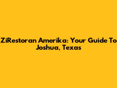 ZiRestoran Amerika: Your Guide To Joshua, Texas