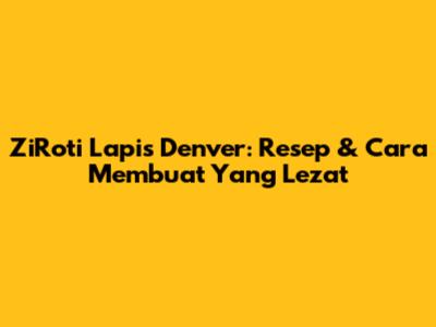 ZiRoti Lapis Denver: Resep & Cara Membuat Yang Lezat
