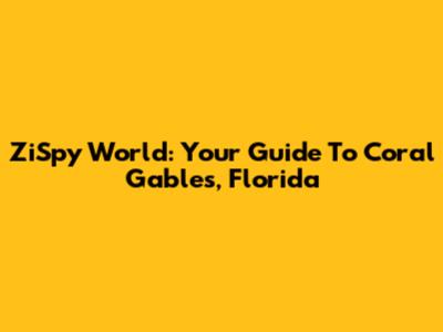 ZiSpy World: Your Guide To Coral Gables, Florida