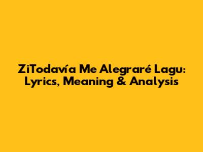 ZiTodavía Me Alegraré Lagu: Lyrics, Meaning & Analysis