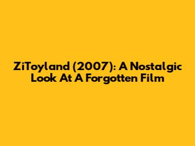 ZiToyland (2007): A Nostalgic Look At A Forgotten Film