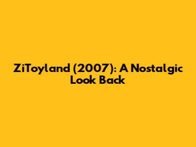 ZiToyland (2007): A Nostalgic Look Back
