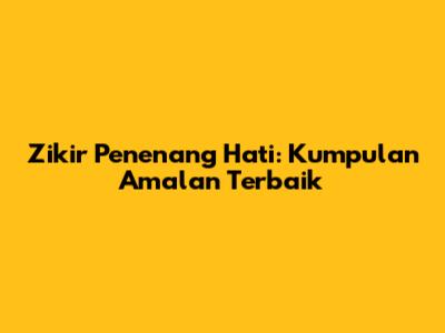 Zikir Penenang Hati: Kumpulan Amalan Terbaik