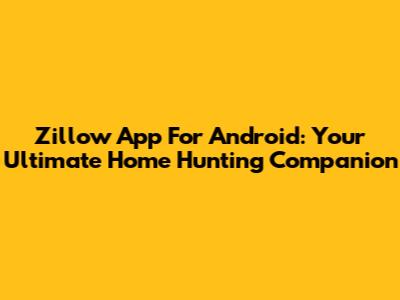 Zillow App For Android: Your Ultimate Home Hunting Companion