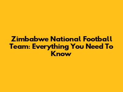 Zimbabwe National Football Team: Everything You Need To Know