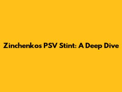 Zinchenko's PSV Stint: A Deep Dive