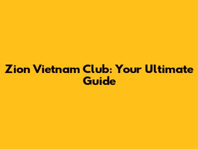 Zion Vietnam Club: Your Ultimate Guide