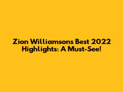 Zion Williamson's Best 2022 Highlights: A Must-See!