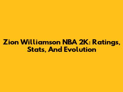 Zion Williamson NBA 2K: Ratings, Stats, And Evolution