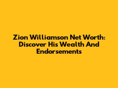 Zion Williamson Net Worth: Discover His Wealth And Endorsements