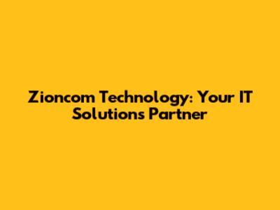 Zioncom Technology: Your IT Solutions Partner