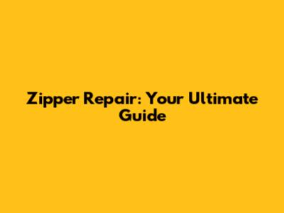 Zipper Repair: Your Ultimate Guide