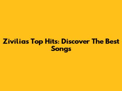Zivilia's Top Hits: Discover The Best Songs