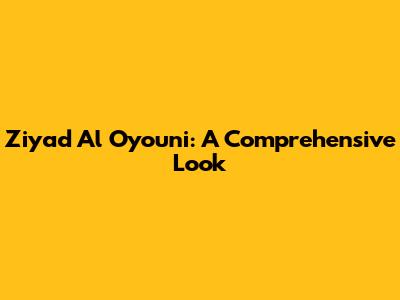Ziyad Al Oyouni: A Comprehensive Look