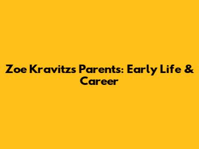 Zoe Kravitz's Parents: Early Life & Career