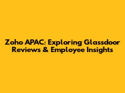 Zoho APAC: Exploring Glassdoor Reviews & Employee Insights