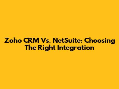 Zoho CRM Vs. NetSuite: Choosing The Right Integration