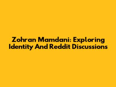 Zohran Mamdani: Exploring Identity And Reddit Discussions