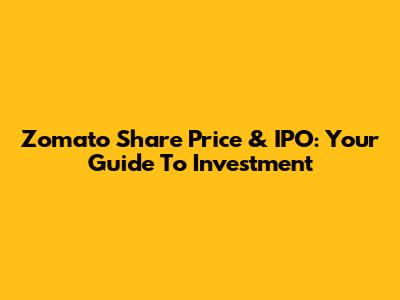 Zomato Share Price & IPO: Your Guide To Investment