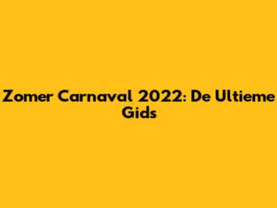 Zomer Carnaval 2022: De Ultieme Gids