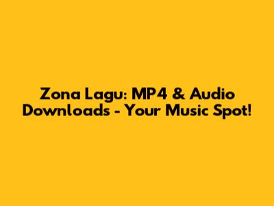 Zona Lagu: MP4 & Audio Downloads - Your Music Spot!