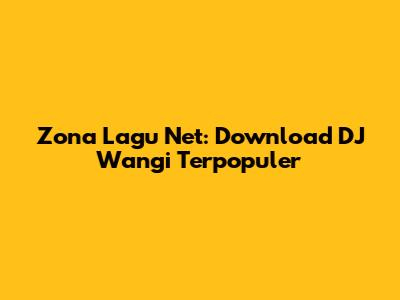 Zona Lagu Net: Download DJ Wangi Terpopuler