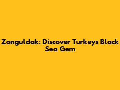Zonguldak: Discover Turkey's Black Sea Gem