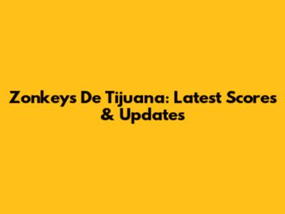 Zonkeys De Tijuana: Latest Scores & Updates
