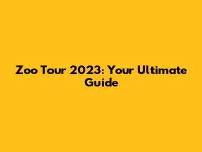 Zoo Tour 2023: Your Ultimate Guide