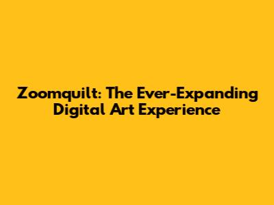 Zoomquilt: The Ever-Expanding Digital Art Experience