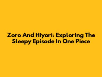 Zoro And Hiyori: Exploring The Sleepy Episode In One Piece