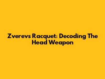 Zverev's Racquet: Decoding The Head Weapon