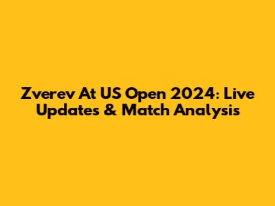 Zverev At US Open 2024: Live Updates & Match Analysis