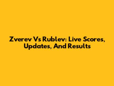 Zverev Vs Rublev: Live Scores, Updates, And Results